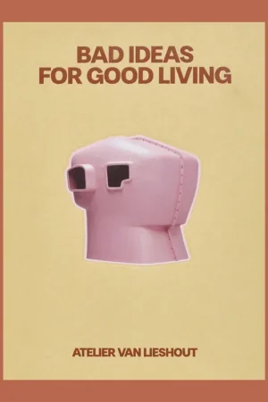 Beperkte Voorraad Atelier van Lieshout: Bad Ideas for Good Living