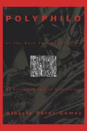Dagaanbieding Alberto Pérez-Gómez: Polyphilo or the Dark Forest Revisited, An Erotic Epiphany of Architecture