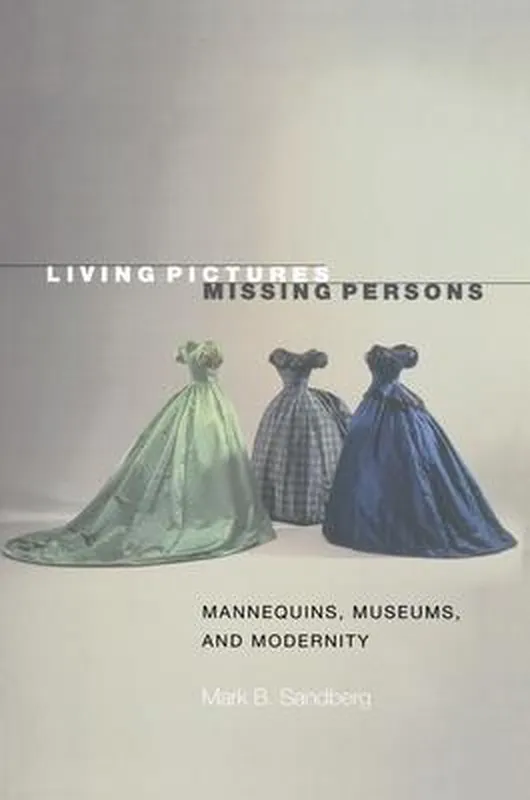 Living Pictures, Missing Persons - Mannequins, Museums, and Modernity Hete Deal