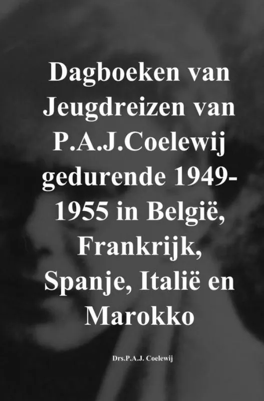 Dagboeken van Jeugdreizen van P.A.J.Coelewij gedurende 1949-1955 in België, Frankrijk, Spanje, Italië en Marokko / Druk 1 Speciale Aanbieding