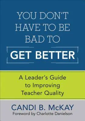 Hete Deal You Don't Have to Be Bad to Get Better: A Leader's Guide to Improving Teacher Quality / 1st Edition